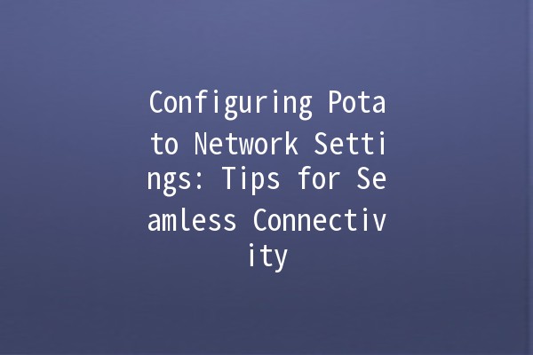 Configuring Potato Network Settings: Tips for Seamless Connectivity 🍟💻