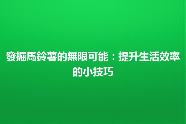 發掘馬鈴薯的無限可能：提升生活效率的小技巧🥔✨