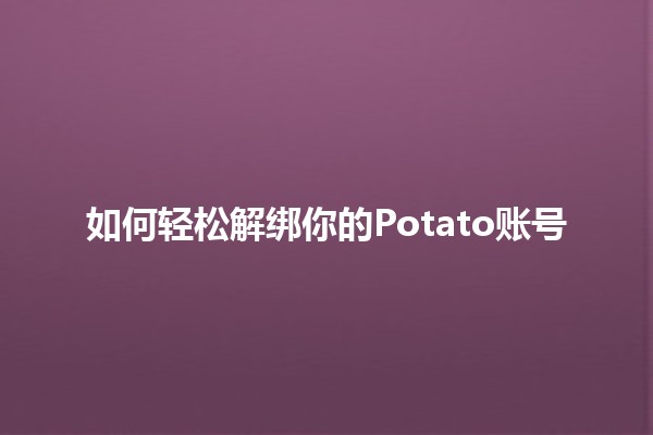 如何轻松解绑你的Potato账号🔑🍟