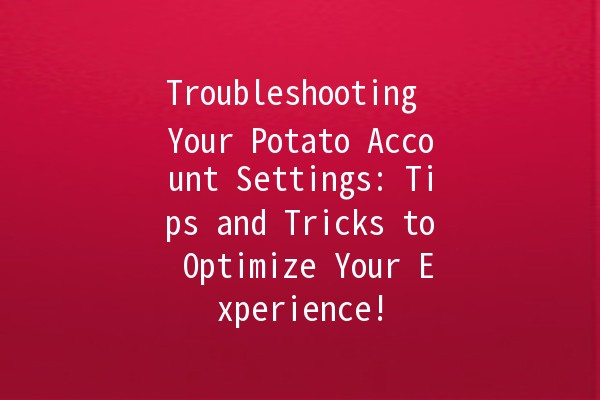 🥔 Troubleshooting Your Potato Account Settings: Tips and Tricks to Optimize Your Experience!