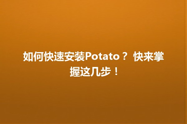 如何快速安装Potato？🚀 快来掌握这几步！