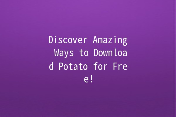 Discover Amazing Ways to Download Potato for Free! 🥔💻