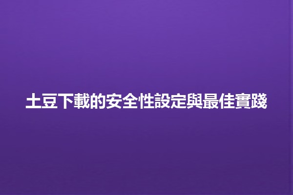 🔒 土豆下載的安全性設定與最佳實踐