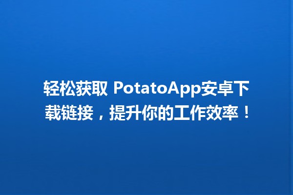 轻松获取🍟 PotatoApp安卓下载链接，提升你的工作效率！