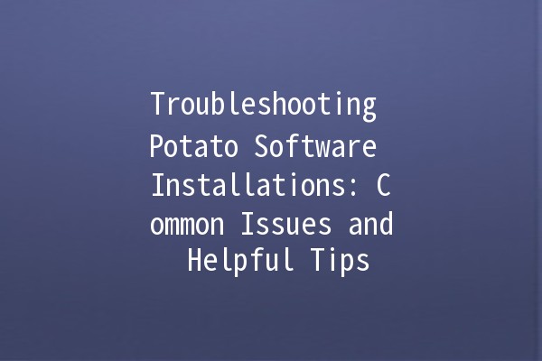 Troubleshooting Potato Software Installations: Common Issues and Helpful Tips 🥔💻