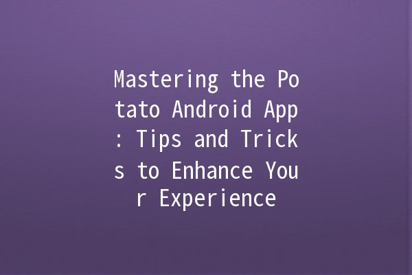 Mastering the Potato Android App: Tips and Tricks to Enhance Your Experience 🚀🥔