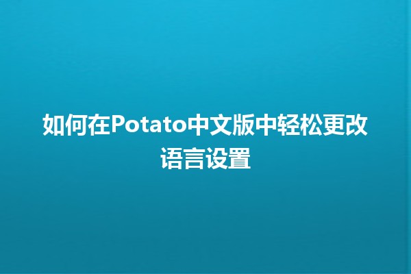 如何在Potato中文版中轻松更改语言设置🖥️🌍