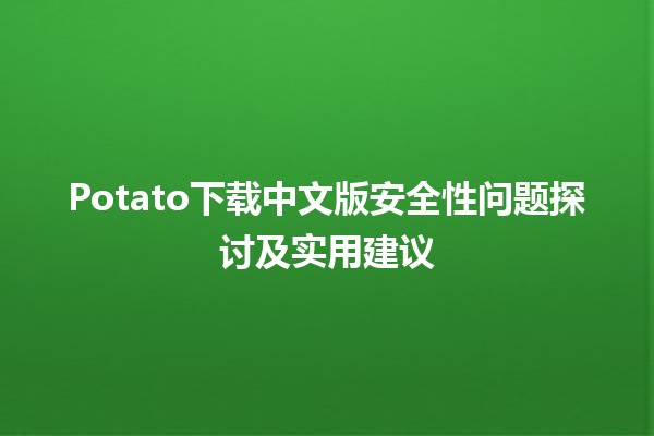 🍟 Potato下载中文版安全性问题探讨及实用建议