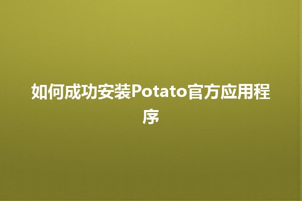 如何成功安装Potato官方应用程序📱🔥