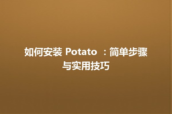 如何安装 Potato 🍟：简单步骤与实用技巧