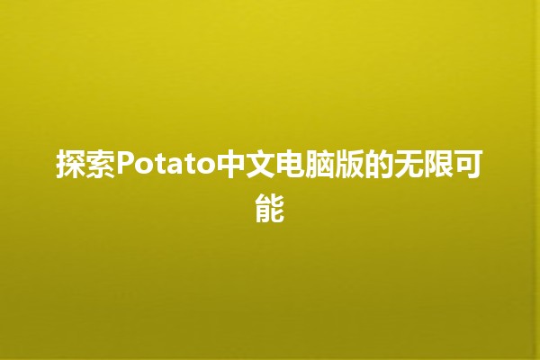 探索Potato中文电脑版的无限可能🖥️✨