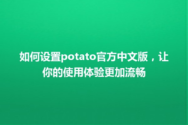 如何设置🔥potato官方中文版，让你的使用体验更加流畅✨