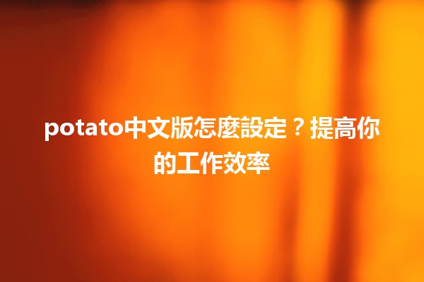 potato中文版怎麼設定？✨提高你的工作效率