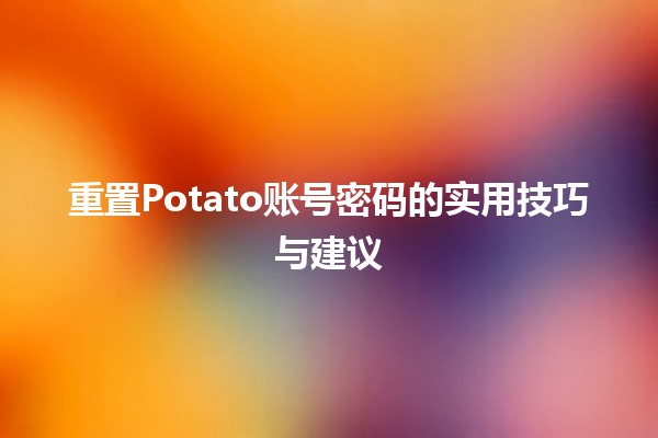 重置Potato账号密码的实用技巧与建议🔑✨