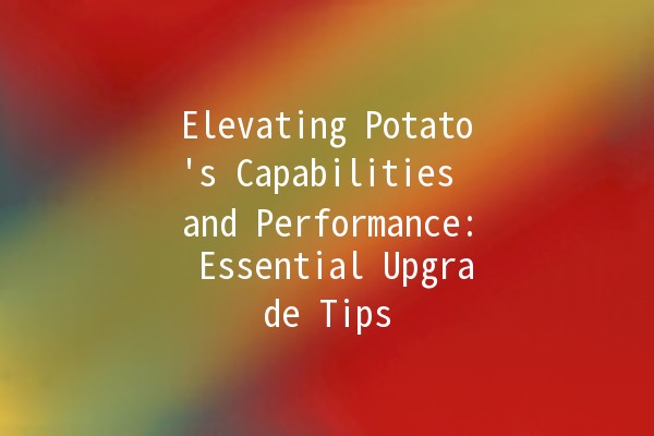 Elevating Potato's Capabilities and Performance: Essential Upgrade Tips 🥔🚀