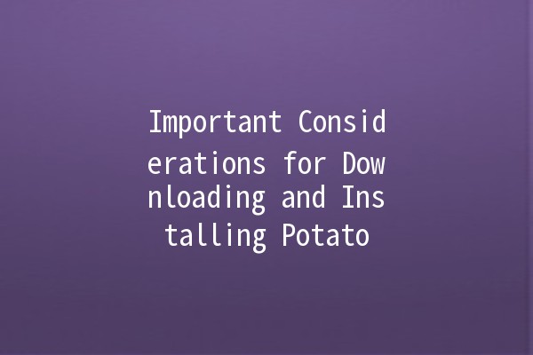 Important Considerations for Downloading and Installing Potato 📥🍟