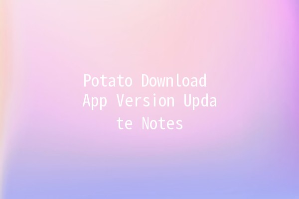 Potato Download App Version Update Notes 🥔✨