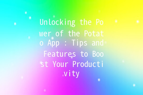 Unlocking the Power of the Potato App 🥔: Tips and Features to Boost Your Productivity