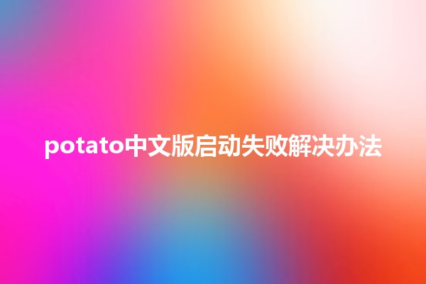 potato中文版启动失败解决办法🔧📝