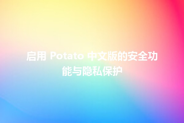 🔒 启用 Potato 中文版的安全功能与隐私保护 🥔