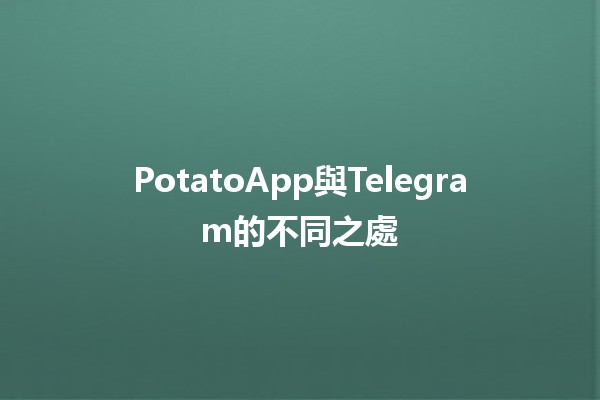 PotatoApp與Telegram的不同之處🥔📱