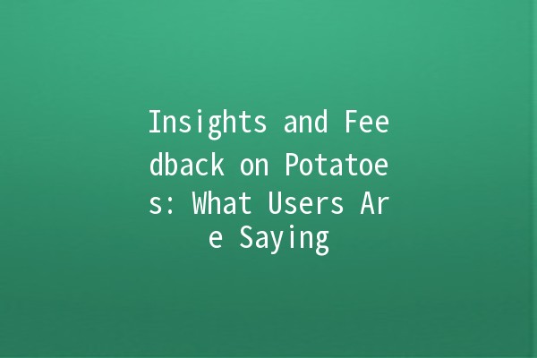 Insights and Feedback on Potatoes: What Users Are Saying 🥔💬