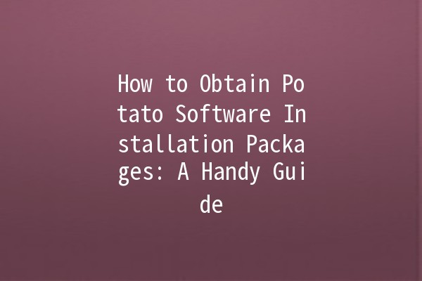 How to Obtain Potato Software Installation Packages: A Handy Guide 🥔💻