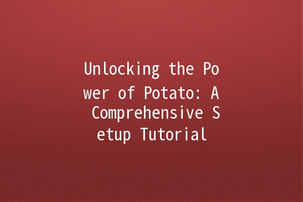 Unlocking the Power of Potato: A Comprehensive Setup Tutorial 🥔✨