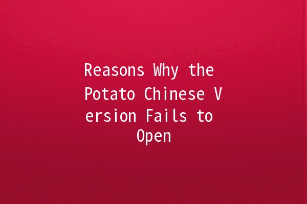 Reasons Why the Potato Chinese Version Fails to Open 🥔🚫