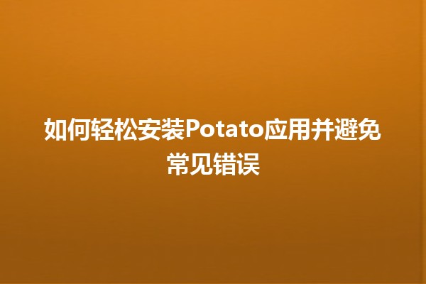 如何轻松安装Potato应用并避免常见错误🚀