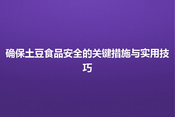 🥔 确保土豆食品安全的关键措施与实用技巧