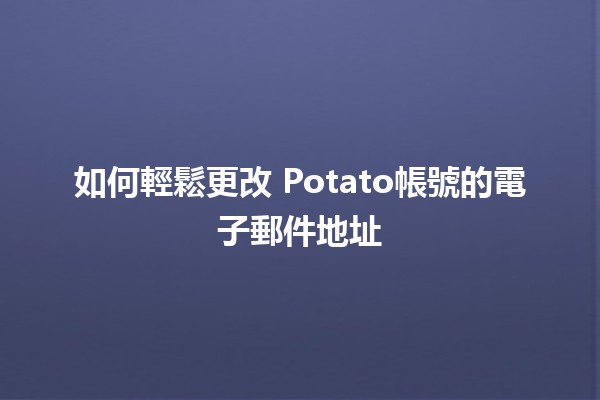 如何輕鬆更改🍟 Potato帳號的電子郵件地址