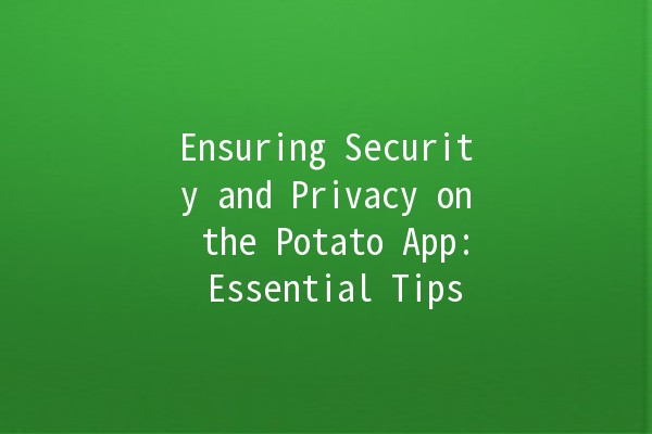 Ensuring Security and Privacy on the Potato App: Essential Tips 🥔🔒