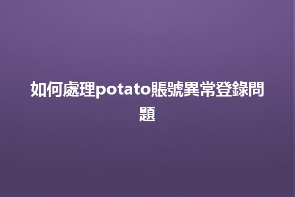 如何處理🎮potato賬號異常登錄問題