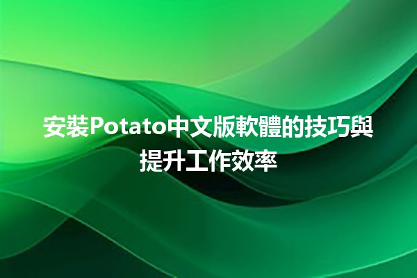 安裝Potato中文版軟體的技巧與提升工作效率🔧✨