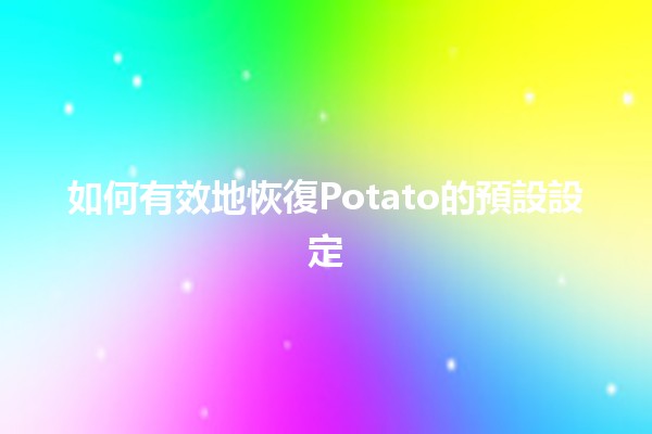 如何有效地恢復Potato的預設設定🔄🍟