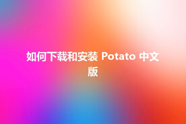 🎮 如何下载和安装 Potato 中文版🎉