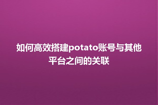 如何高效搭建potato账号与其他平台之间的关联🔗