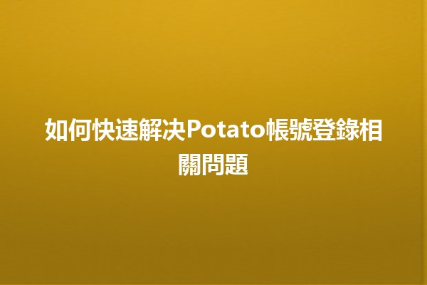 如何快速解决Potato帳號登錄相關問題🔑