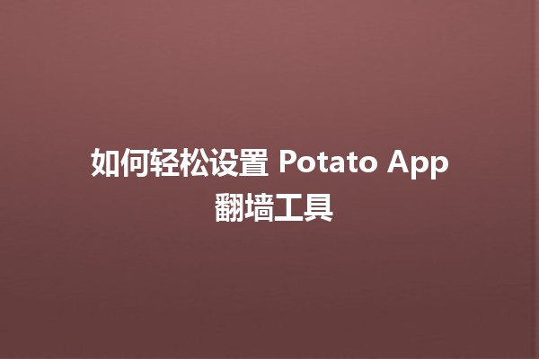 如何轻松设置 Potato App 翻墙工具 🌐🚀