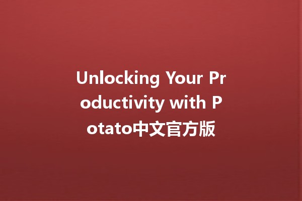 Unlocking Your Productivity with Potato中文官方版 🍟✨