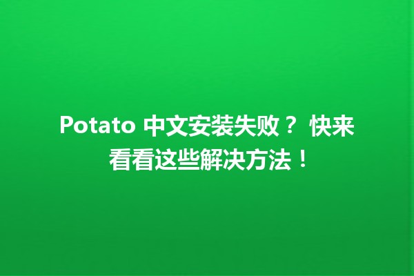 Potato 中文安装失败？🤔 快来看看这些解决方法！