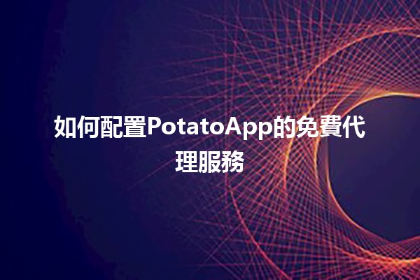 如何配置PotatoApp的免費代理服務🆓🚀