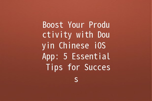 Boost Your Productivity with Douyin Chinese iOS App: 5 Essential Tips for Success 🚀📱