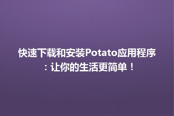 快速下载和安装Potato应用程序🍟：让你的生活更简单！