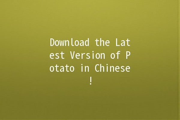 Download the Latest Version of Potato in Chinese! 🍟✨