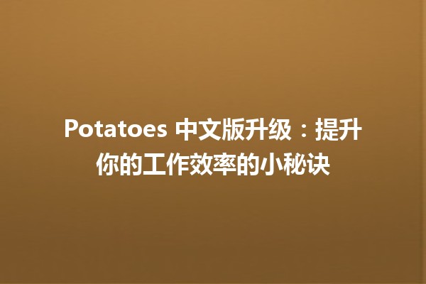 🚀 Potatoes 中文版升级：提升你的工作效率的小秘诀 🥔