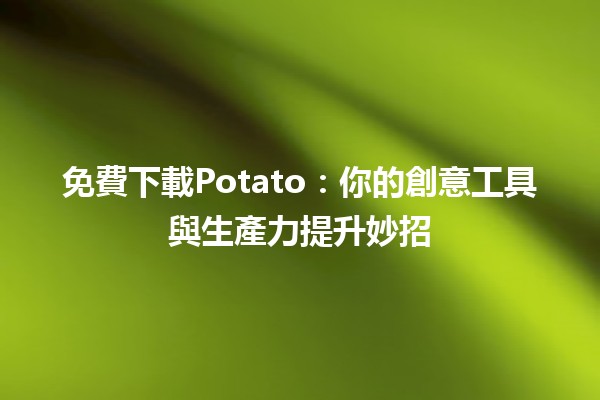 📥 免費下載Potato：你的創意工具與生產力提升妙招🌟