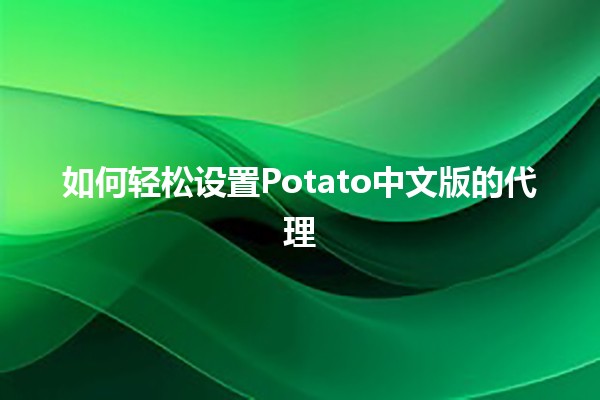 如何轻松设置Potato中文版的代理🌐📱