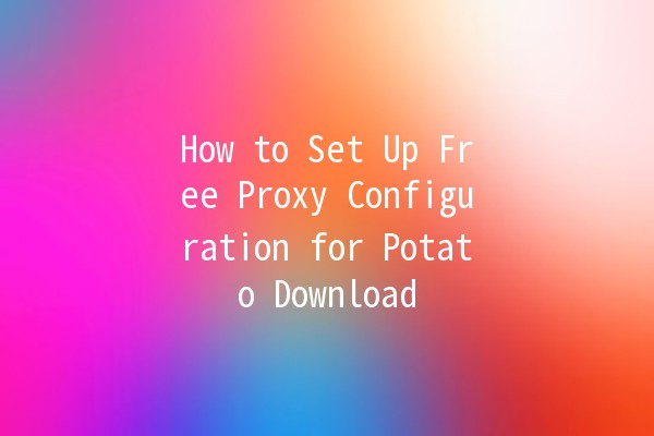 How to Set Up Free Proxy Configuration for Potato Download 🌐🍟